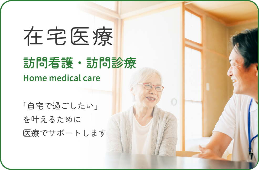 在宅医療　訪問看護・訪問診療 Home medical care　「自宅で過ごしたい」を叶えるために医療でサポートします